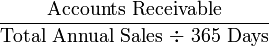 \frac{\mbox{Accounts Receivable}}{\mbox{Total Annual Sales ÷ 365 Days}}