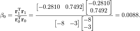 
.beta_0 = .frac{.mathbf{r}_1^.mathrm{T} .mathbf{r}_1}{.mathbf{r}_0^.mathrm{T} .mathbf{r}_0} =
.frac{.begin{bmatrix} -0.2810 & 0.7492 .end{bmatrix} .begin{bmatrix} -0.2810 .. 0.7492 .end{bmatrix}}{.begin{bmatrix} -8 & -3 .end{bmatrix} .begin{bmatrix} -8 .. -3 .end{bmatrix}} = 0.0088.
