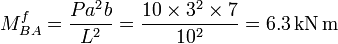 M _{BA} ^f = \frac{P a^2 b}{L^2} = \frac{10 \times 3^2 \times 7}{10^2} = 6.3 \mathrm{\,kN \,m}