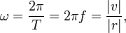 \omega = {{2 \pi} \over T} = {2 \pi f} = \frac {|v|} {|r|} , 