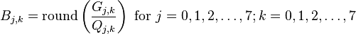 B_{j,k} = \mathrm{round} \left( \frac{G_{j,k}}{Q_{j,k}} \right) \mbox{ for } j=0,1,2,\ldots,7; k=0,1,2,\ldots,7