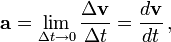  \mathbf{a} = \lim_{\Delta t \rightarrow 0} \frac{\Delta \mathbf{v}}{\Delta t} = \frac {d \mathbf{v}}{d t} \, , 