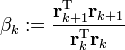 .beta_k := .frac{.mathbf{r}_{k+1}^.mathrm{T} .mathbf{r}_{k+1}}{.mathbf{r}_k^.mathrm{T} .mathbf{r}_k}  ., 
