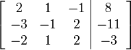 
\left[ \begin{array}{ccc|c}
2 & 1 & -1 & 8 \\
-3 & -1 & 2 & -11 \\
-2 & 1 & 2 & -3
\end{array} \right]
