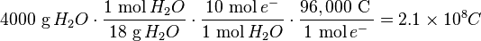  4000 \ \mbox{g}\,H_2 O \cdot \frac{1 \ \mbox{mol}\,H_2 O}{18 \ \mbox{g}\,H_2 O} \cdot \frac{10 \ \mbox{mol}\,e^{-}}{1 \ \mbox{mol}\,H_2 O} \cdot \frac{96,000 \ \mbox{C}\,}{1 \ \mbox{mol}\,e^{-}} = 2.1 \times 10^{8} C \ \, \ 