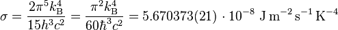 \sigma = \frac{2\pi^5k_{\rm B}^4}{15h^3c^2} = \frac{\pi^2k_{\rm B}^4}{60\hbar^3c^2} = 5.670373(21) \, \cdot 10^{-8}\ \textrm{J}\,\textrm{m}^{-2}\,\textrm{s}^{-1}\,\textrm{K}^{-4} 