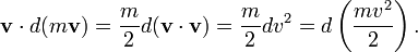  mathbf{v} cdot d (m mathbf{v}) = frac{m}{2} d (mathbf{v} cdot mathbf{v}) = frac{m}{2} d v^2  = d left(frac{m v^2}{2}ight). 