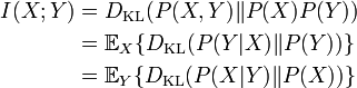 \begin{align}I(X;Y) & = D_{\mathrm{KL}}(P(X,Y) \| P(X)P(Y) ) \\ & = \mathbb{E}_X \{D_{\mathrm{KL}}(P(Y|X) \| P(Y) ) \} \\ & = \mathbb{E}_Y \{D_{\mathrm{KL}}(P(X|Y) \| P(X) ) \}\end{align}