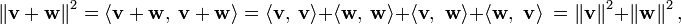 \left\| \mathbf{v} + \mathbf{w} \right\|^2 =\langle \mathbf{ v+w},\ \mathbf{ v+w}\rangle = \langle \mathbf{ v},\ \mathbf{ v}\rangle +\langle \mathbf{ w},\ \mathbf{ w}\rangle +\langle\mathbf{ v,\ w }\rangle + \langle\mathbf{ w,\ v }\rangle \ = \left\| \mathbf{v}\right\|^2 + \left\| \mathbf{w}\right\|^2, 