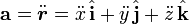 \mathbf{a} = \ddot {\boldsymbol{ r}} = \ddot {x} \,  \hat {\mathbf{ i}} + \ddot {y} \,  \hat {\mathbf{ j}} + \ddot {z} \,  \hat {\mathbf{ k}} \, \! 