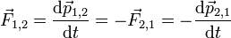 \ Vec {F} _ {1,2} = \ frac {\ mathrm {d} \ vec {p} {1,2} _ {} \ mathrm {d} t} = - \ vec {F} _ {2 , 1} = - \ frac {\ mathrm {d} \ vec {p} {2,1} _ {} \ mathrm {d} t}