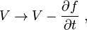 V \rightarrow V-\frac{\partial f}{\partial t}\ ,