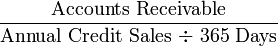 \frac{\mbox{Accounts Receivable}}{\mbox{Annual Credit Sales ÷ 365 Days}}