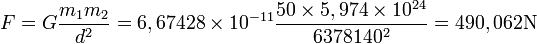 F = G \frac {m_{1} m_{2}} {d^2} = 6,67428 \times 10^{-11} \frac {50 \times 5,974 \times 10^{24}} {6378140^2} = 490,062 \text{N}