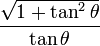  {\sqrt{1 + \tan^2\theta} \over \tan \theta} 