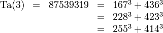 \begin{matrix}\operatorname{Ta}(3)&=&87539319&=&167^3 + 436^3 \\&&&=&228^3 + 423^3 \\&&&=&255^3 + 414^3\end{matrix}