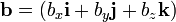 
 \mathbf{b} = (b_x \mathbf{i} + b_y \mathbf{j} + b_z \mathbf{k}) 
