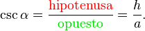 \csc \alpha = \frac {{ \color{Red}\textrm{hipotenusa}}} {{ \color{ForestGreen}\textrm{opuesto}}} = \frac {h} {a}.