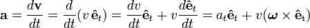  \mathbf{a}= \frac{d\mathbf{v}}{dt} =
\frac{d}{dt}(v \,\mathbf{\hat{e}}_t) =
\frac{dv}{dt}\mathbf{\hat{e}}_t + v \frac{d\mathbf{\hat{e}}_t}{dt} =
a_t \mathbf{\hat{e}}_t + v(\boldsymbol{\omega} \times \mathbf{\hat{e}}_{\text{t}})
