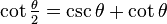 \cot \tfrac{\theta}{2} = \csc \theta + \cot \theta