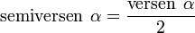    \operatorname {semiversen} \; \alpha = \frac {\operatorname {versen} \; \alpha }{2}