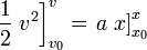 
   \left .
      \frac{1}{2 } \; v^2
   \right ]^{v}_{v_0}
   =
   \left .
      a \; x
   \right ]^{x}_{x_0}
