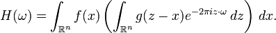 H(\omega) = \int_{\mathbb{R}^n} f(x)\left(\int_{\mathbb{R}^n} g(z-x)e^{-2 \pi i z\cdot \omega}\,dz\right)\,dx.