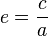 e= \frac {c}{a}