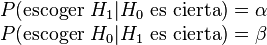  \begin{matrix} P(\mbox{escoger } H_1 | H_0 \mbox{ es cierta} ) = \alpha \\ P(\mbox{escoger } H_0 | H_1 \mbox{ es cierta} ) = \beta  \end{matrix} 