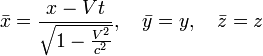 \bar{x} = \frac{x- Vt}{\sqrt{1-\frac{V^2}{c^2}}}, \quad 
\bar{y} = y, \quad \bar{z}=z 