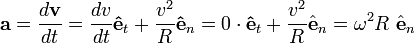  \mathbf{a}= \frac{d\mathbf{v}}{dt} =
\frac{dv}{dt}\mathbf{\hat{e}}_t + \frac{v^2}{R} \mathbf{\hat{e}}_n = 0 \cdot \mathbf{\hat{e}}_t + \frac{v^2}{R} \hat{\mathbf{e}}_n = \omega^2 R \ \hat{\mathbf{e}}_n 