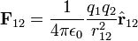 \bold{F}_{12} = \frac{1}{4 \pi \epsilon_0} \frac{q_1 q_2}{r^2_{12}} \hat{\bold{r}}_{12}