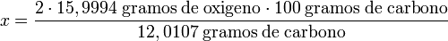  x = \mathrm{\frac{2 \cdot 15,9994 \; gramos \; de \; oxigeno \cdot 100 \; gramos \; de \; carbono}{12,0107 \; gramos \; de \; carbono}} 