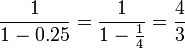 frac{1}{1-0.25}=frac{1}{1-frac{1}{4}}=frac{4}{3}