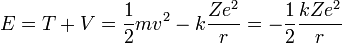 E=T+V={1 \over 2}mv^2-k{Ze^2 \over r}=-{1 \over 2}{kZe^2 \over r}