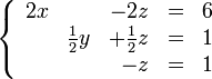     \left \{       \begin{array}{rrrcr}           2x &                 &            -2z & = & 6 \\              &    \frac{1}{2}y & + \frac{1}{2}z & = & 1 \\              &                 &             -z & = & 1       \end{array}    \right . 