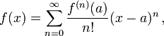 
    f(x) = sum_{n=0}^{infin} frac{f^{(n)}(a)}{n!} (x-a)^{n},,
    