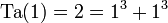 \operatorname{Ta}(1) = 2 = 1^3 + 1^3