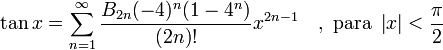 tan x = sum^{infin}_{n=1} frac{B_{2n} (-4)^n (1-4^n)}{(2n)!} x^{2n-1}quad, mbox{ para } left| x right| < frac{pi}{2}