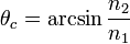 \theta_c = \arcsin\frac{n_2}{n_1} \,