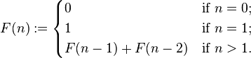
    F(n):=
    egin{cases}
    0             & mbox{if } n = 0; 
    1             & mbox{if } n = 1; 
    F(n-1)+F(n-2) & mbox{if } n > 1. 
    end{cases}
    