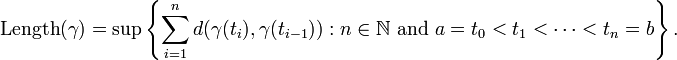 mbox{Length} (gamma)=sup left{ sum_{i=1}^n d(gamma(t_i),gamma(t_{i-1})): n in mathbb{N} mbox{ and } a = t_0 < t_1 < cdots < t_n = b right}. 