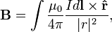  \mathbf{B} = \int\frac{\mu_0}{4\pi} \frac{I d\mathbf{l} \times \mathbf{\hat r}}{|r|^2},