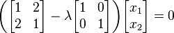  begin{pmatrix} begin{bmatrix} 1 & 2 2 & 1 end{bmatrix} - lambda begin{bmatrix} 1 & 0 0 & 1 end{bmatrix} end{pmatrix} begin{bmatrix} x_1 x_2 end{bmatrix} = 0 