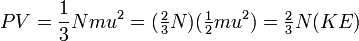 PV = \frac {1}{3} Nmu^2 = (\tfrac {2}{3} N) (\tfrac {1}{2} mu^2) = \tfrac {2}{3} N (KE)