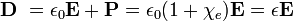 mathbf{D}  = epsilon_0 mathbf{E} + mathbf{P} = epsilon_0 (1 + chi_e) mathbf{E} = epsilon mathbf{E}