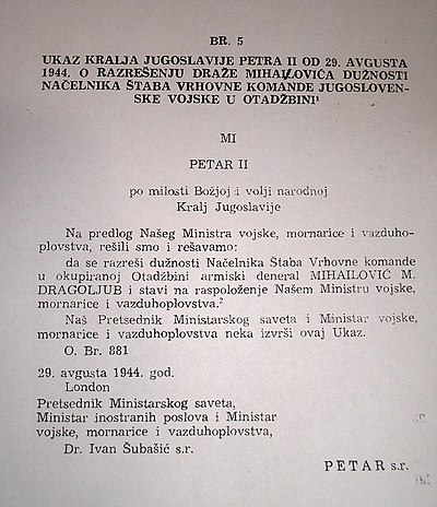 Ukaz kralja Petra II. od 29. kolovoza 1944. o razrješenju Draže Mihailovića, kojim se prema zahtjevima Velike Britanije odreklo legitimitet Draži Mihailoviću i četničkim snagama pod njegovim zapovjedništvom da nastupaju kao kraljevska vojska.