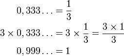 
\begin{align}
0,333\dots          &{} = \frac{1}{3} \\
3 \times 0,333\dots &{} = 3 \times \frac{1}{3} = \frac{3 \times 1}{3} \\ 
0,999\dots          &{} = 1
\end{align}
