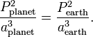 \frac{P_{\rm planet}^2}{a_{\rm planet}^3} = \frac{P_{\rm earth}^2}{a_{\rm earth}^3}. 