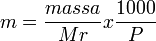  m= \frac {massa}{Mr} x \frac {1000} P 